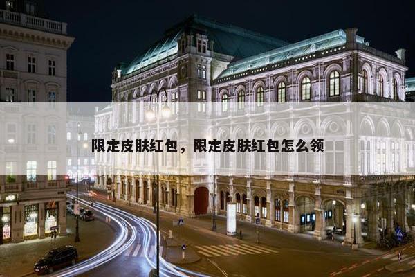 限定皮肤红包，限定皮肤红包怎么领