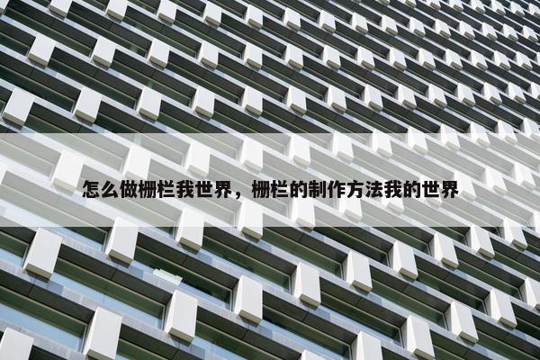 怎么做栅栏我世界，栅栏的制作方法我的世界