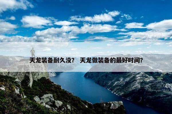 天龙装备耐久没？ 天龙做装备的最好时间？