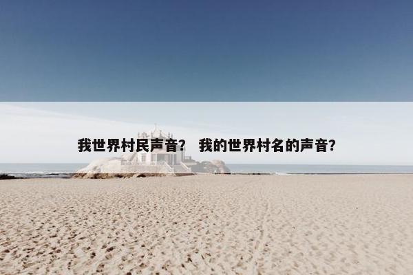 我世界村民声音？ 我的世界村名的声音？