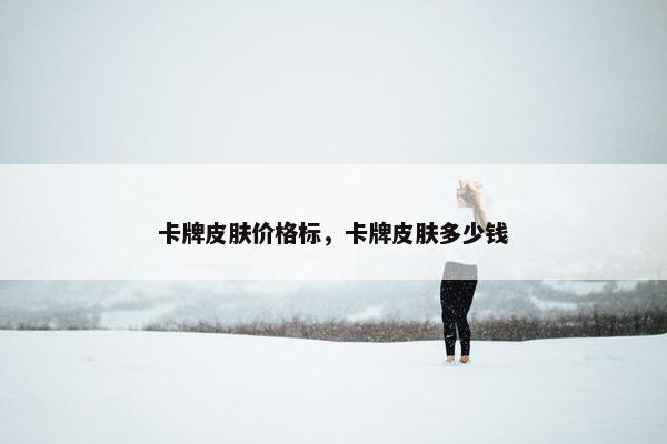卡牌皮肤价格标，卡牌皮肤多少钱