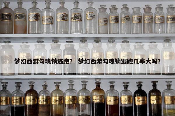 梦幻西游勾魂锁逃跑？ 梦幻西游勾魂锁逃跑几率大吗？