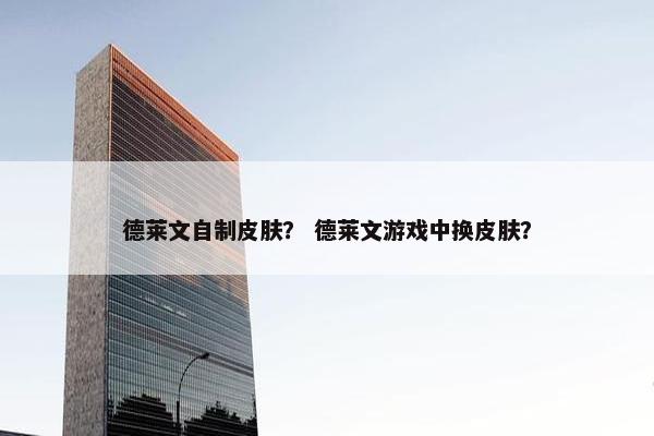 德莱文自制皮肤？ 德莱文游戏中换皮肤？