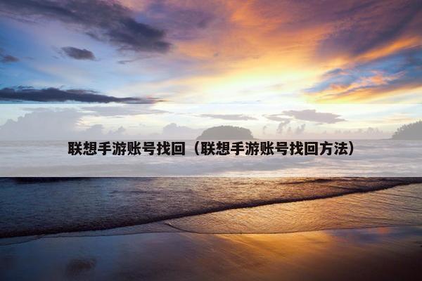 联想手游账号找回（联想手游账号找回方法）