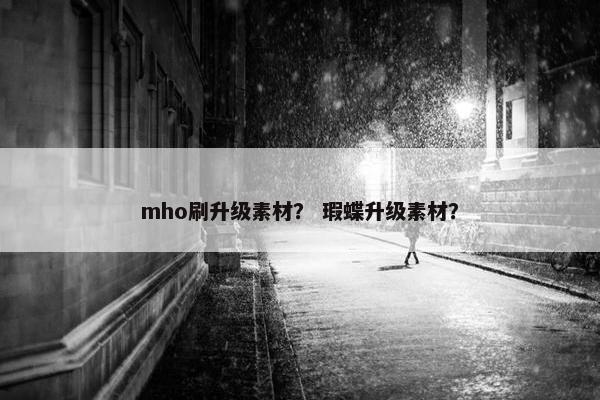 mho刷升级素材？ 瑕蝶升级素材？