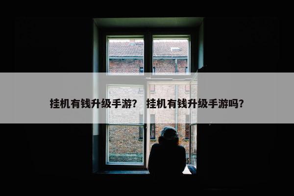 挂机有钱升级手游？ 挂机有钱升级手游吗？