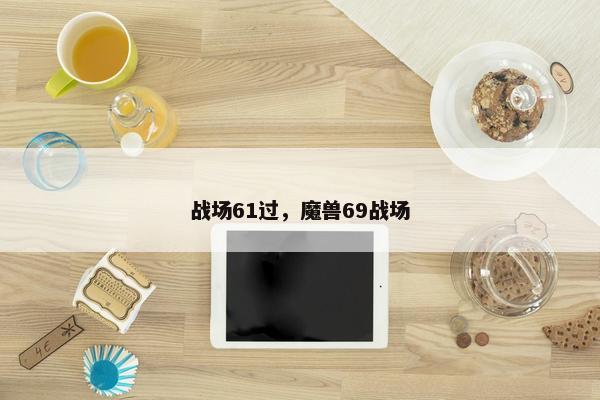 战场61过，魔兽69战场