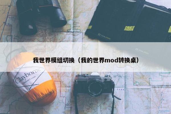 我世界模组切换（我的世界mod转换桌）