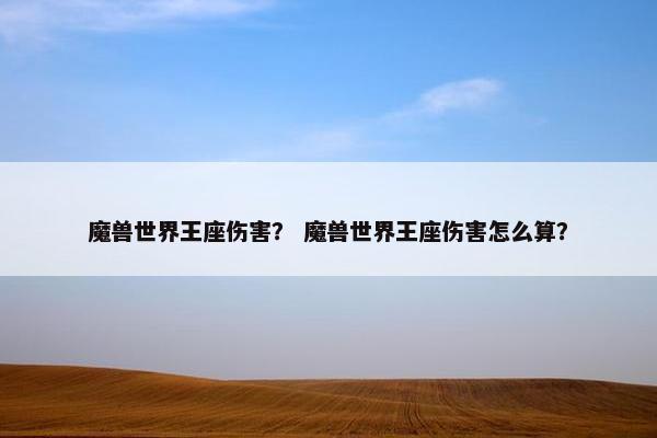 魔兽世界王座伤害？ 魔兽世界王座伤害怎么算？