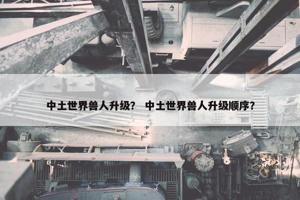 中土世界兽人升级？ 中土世界兽人升级顺序？