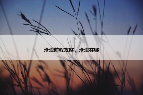沧浪前程攻略，沧浪在哪