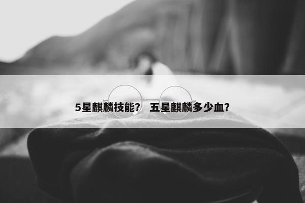 5星麒麟技能？ 五星麒麟多少血？