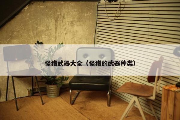 怪猎武器大全（怪猎的武器种类）