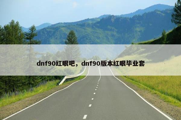 dnf90红眼吧，dnf90版本红眼毕业套