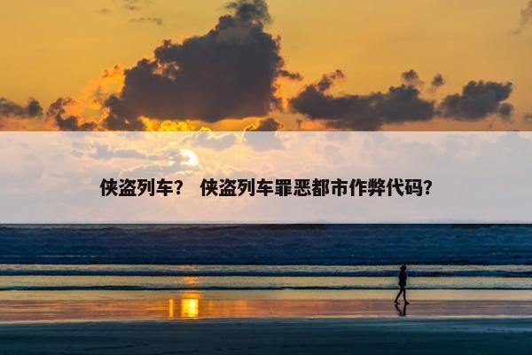 侠盗列车？ 侠盗列车罪恶都市作弊代码？