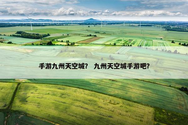 手游九州天空城？ 九州天空城手游吧？