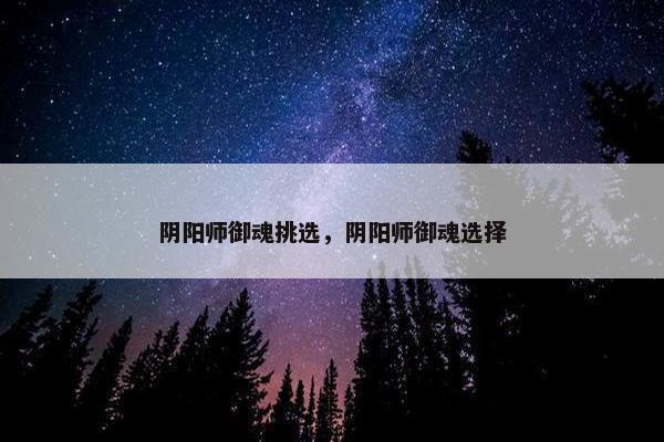 阴阳师御魂挑选，阴阳师御魂选择