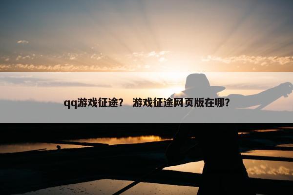 qq游戏征途？ 游戏征途网页版在哪？