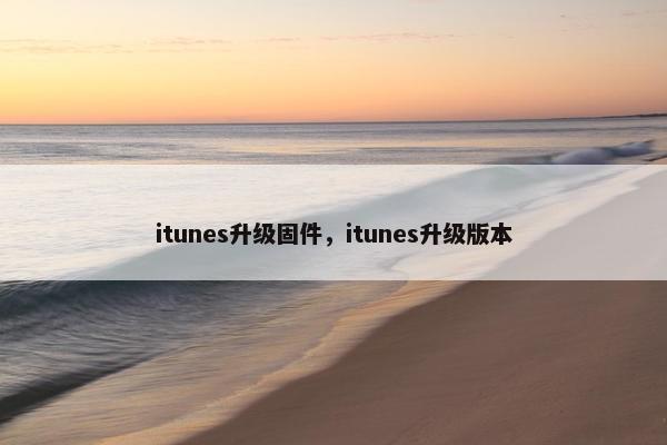 itunes升级固件，itunes升级版本