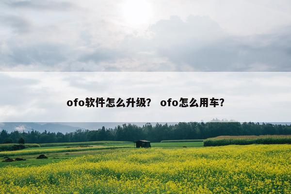 ofo软件怎么升级？ ofo怎么用车？