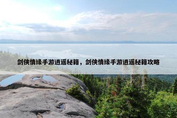 剑侠情缘手游逍遥秘籍，剑侠情缘手游逍遥秘籍攻略