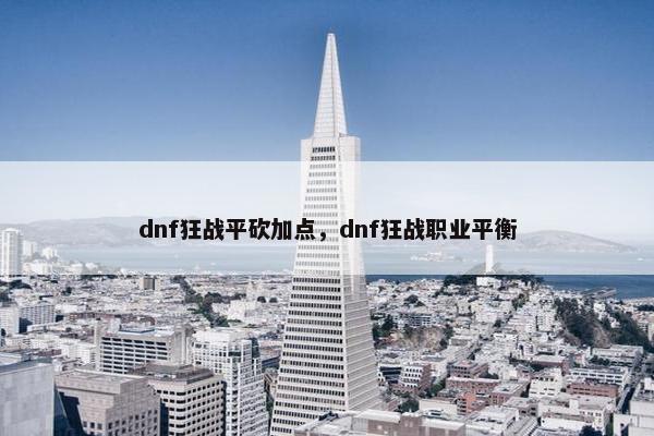 dnf狂战平砍加点，dnf狂战职业平衡