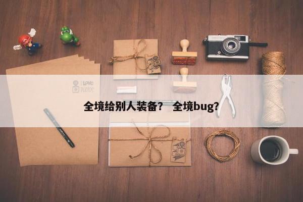 全境给别人装备？ 全境bug？
