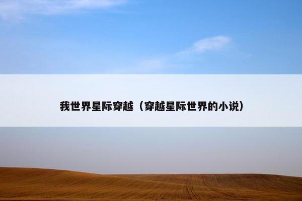 我世界星际穿越（穿越星际世界的小说）