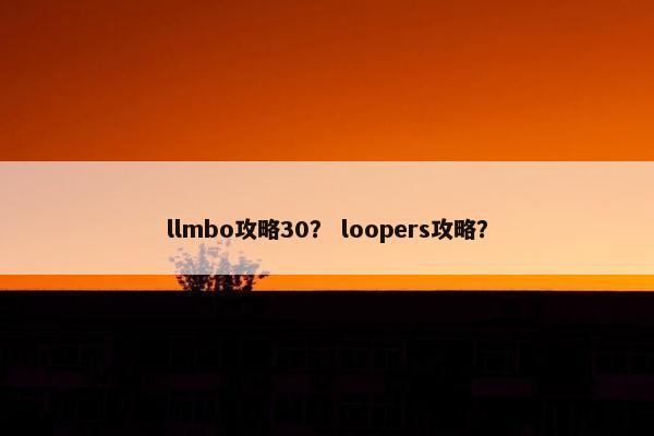 llmbo攻略30？ loopers攻略？