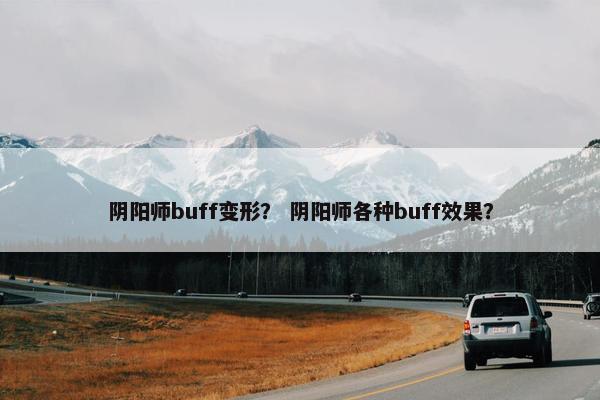 阴阳师buff变形？ 阴阳师各种buff效果？