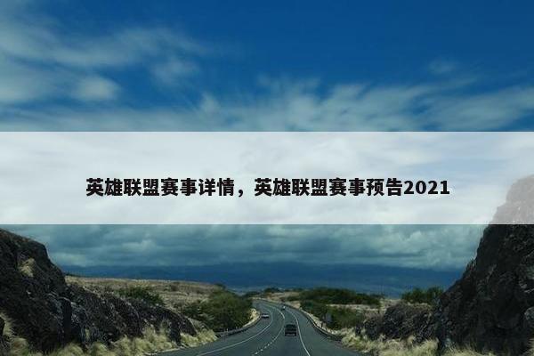英雄联盟赛事详情，英雄联盟赛事预告2021