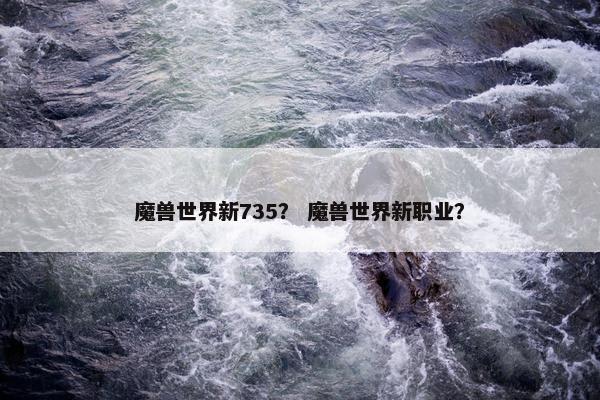魔兽世界新735？ 魔兽世界新职业？