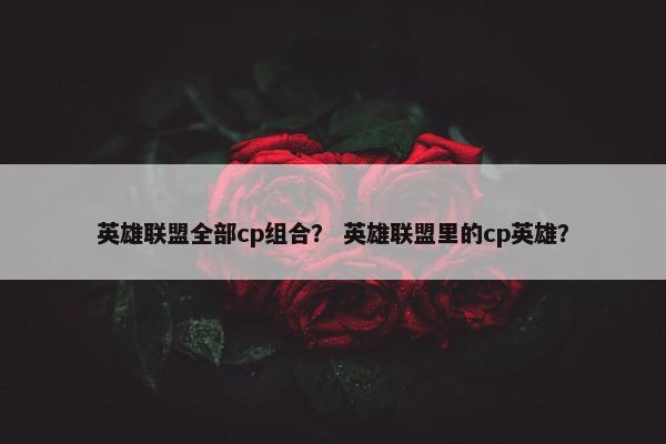 英雄联盟全部cp组合？ 英雄联盟里的cp英雄？