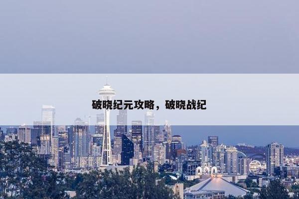破晓纪元攻略，破晓战纪