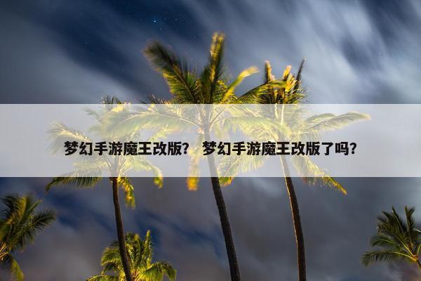 梦幻手游魔王改版？ 梦幻手游魔王改版了吗？