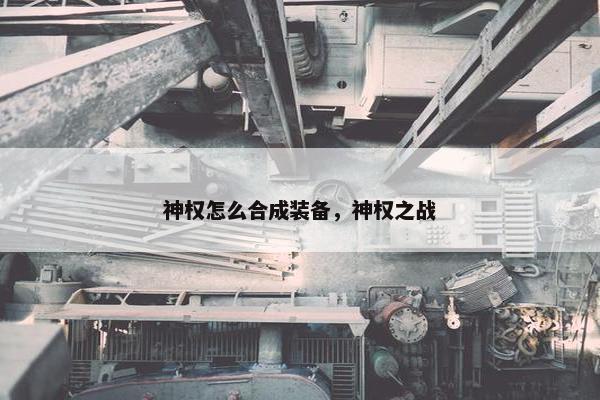 神权怎么合成装备，神权之战