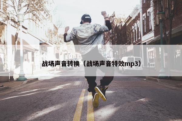 战场声音转换（战场声音特效mp3）