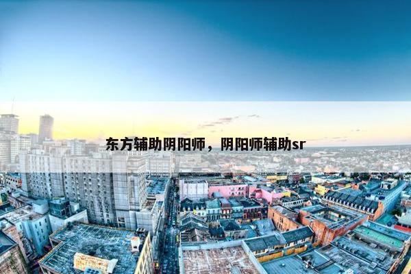 东方辅助阴阳师，阴阳师辅助sr