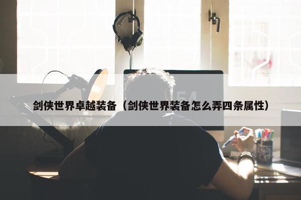 剑侠世界卓越装备（剑侠世界装备怎么弄四条属性）