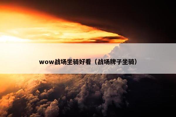 wow战场坐骑好看（战场牌子坐骑）