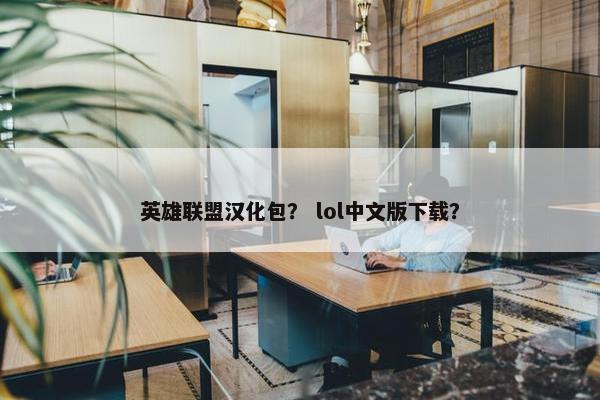 英雄联盟汉化包？ lol中文版下载？