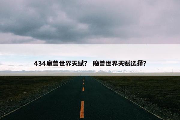 434魔兽世界天赋？ 魔兽世界天赋选择？