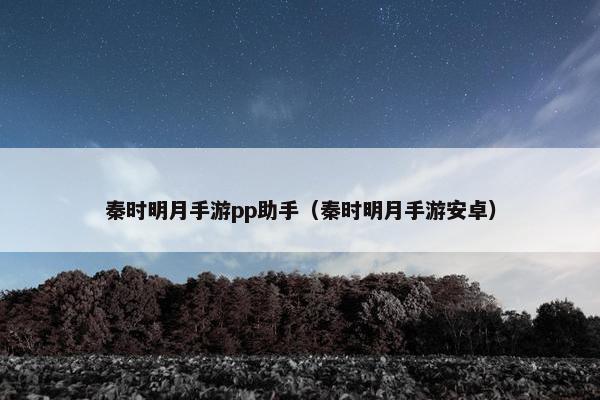 秦时明月手游pp助手（秦时明月手游安卓）