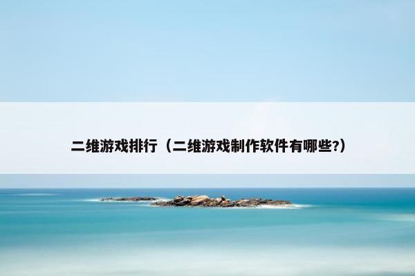 二维游戏排行（二维游戏制作软件有哪些?）