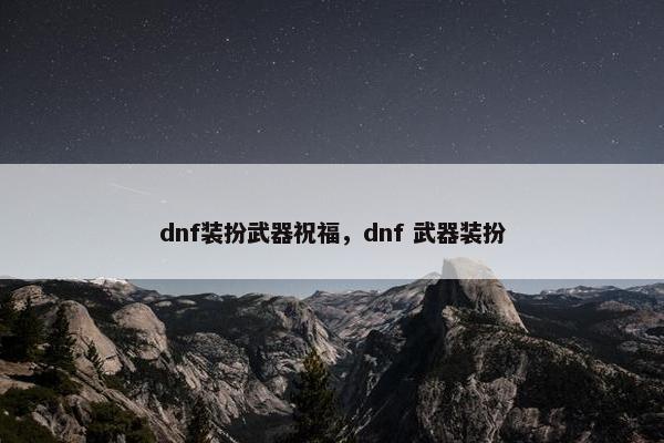 dnf装扮武器祝福，dnf 武器装扮