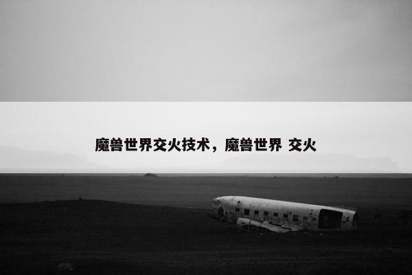 魔兽世界交火技术，魔兽世界 交火