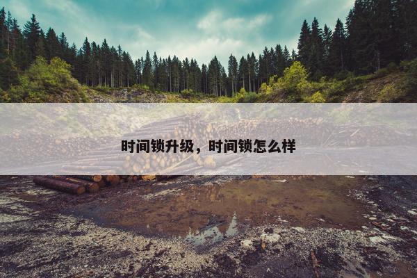 时间锁升级，时间锁怎么样