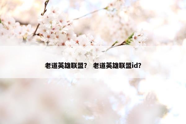 老道英雄联盟？ 老道英雄联盟id？