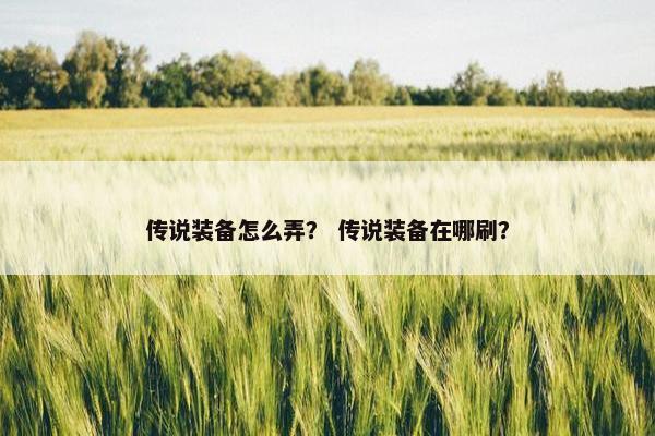 传说装备怎么弄？ 传说装备在哪刷？