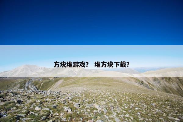 方块堆游戏？ 堆方块下载？